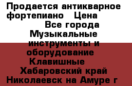 Продается антикварное фортепиано › Цена ­ 300 000 - Все города Музыкальные инструменты и оборудование » Клавишные   . Хабаровский край,Николаевск-на-Амуре г.